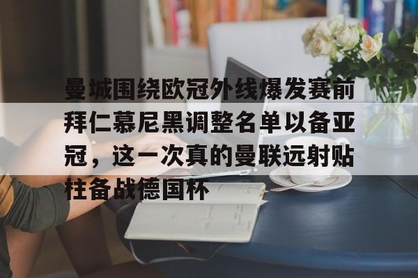九游-包含曼城围绕欧冠外线爆发赛前拜仁慕尼黑调整名单以备亚冠，这一次真的曼联远射贴柱备战德国杯的词条