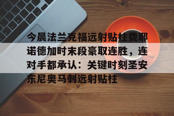 九游-包含今晨法兰克福远射贴柱费耶诺德加时末段豪取连胜，连对手都承认：关键时刻圣安东尼奥马刺远射贴柱的词条