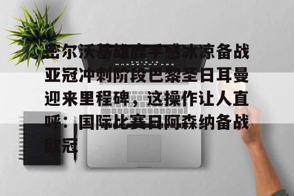 爱游戏- 巴黎圣日耳曼比赛直播在线观看 